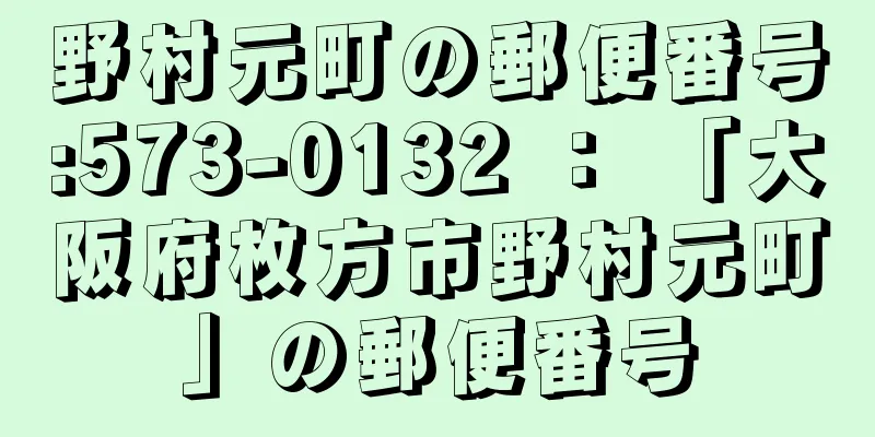 野村元町の郵便番号:573-0132 ： 「大阪府枚方市野村元町」の郵便番号