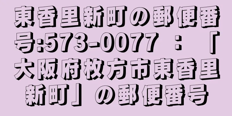 東香里新町の郵便番号:573-0077 ： 「大阪府枚方市東香里新町」の郵便番号