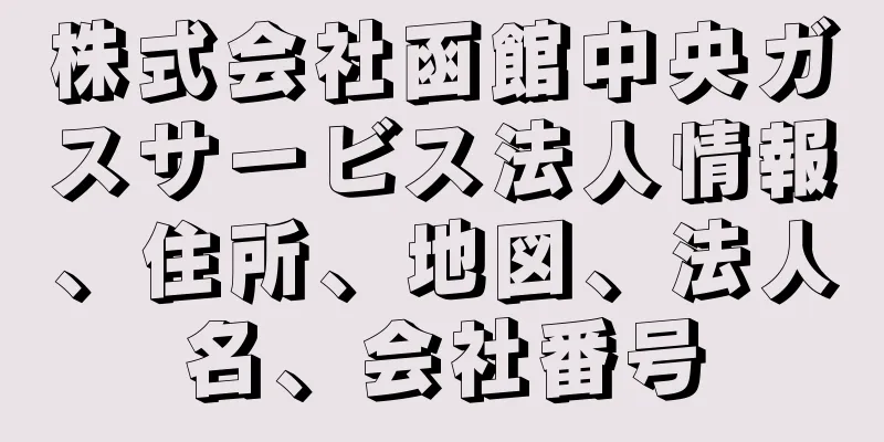 株式会社函館中央ガスサービス法人情報、住所、地図、法人名、会社番号