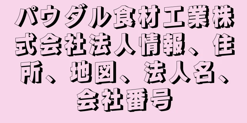 パウダル食材工業株式会社法人情報、住所、地図、法人名、会社番号