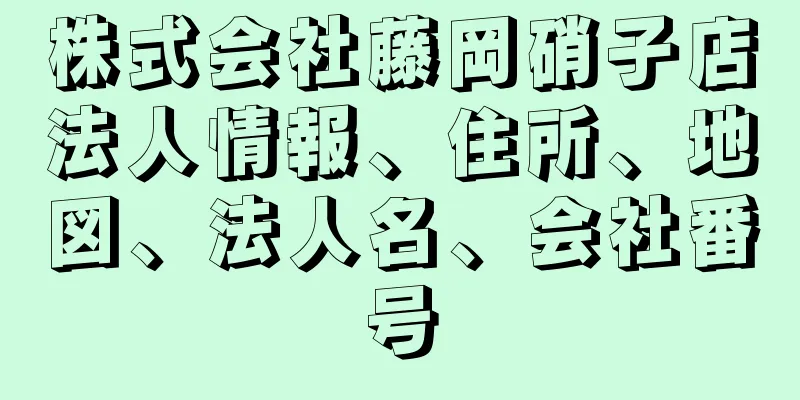 株式会社藤岡硝子店法人情報、住所、地図、法人名、会社番号