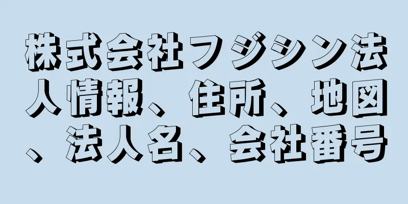 株式会社フジシン法人情報、住所、地図、法人名、会社番号