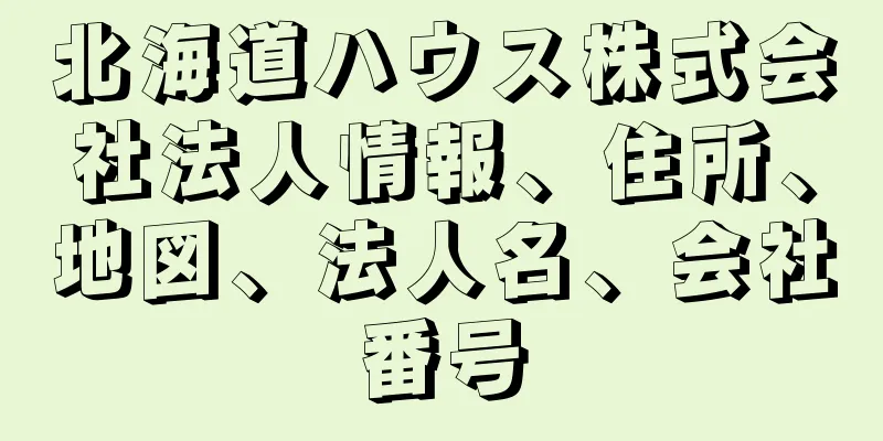 北海道ハウス株式会社法人情報、住所、地図、法人名、会社番号