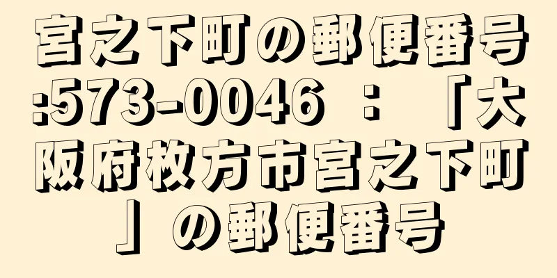 宮之下町の郵便番号:573-0046 ： 「大阪府枚方市宮之下町」の郵便番号