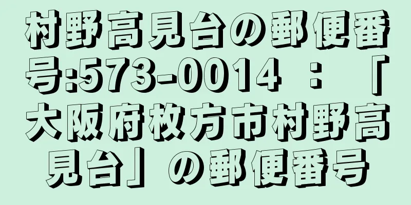 村野高見台の郵便番号:573-0014 ： 「大阪府枚方市村野高見台」の郵便番号