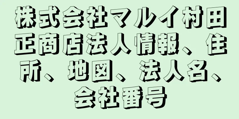 株式会社マルイ村田正商店法人情報、住所、地図、法人名、会社番号