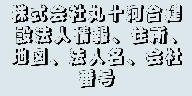 株式会社丸十河合建設法人情報、住所、地図、法人名、会社番号