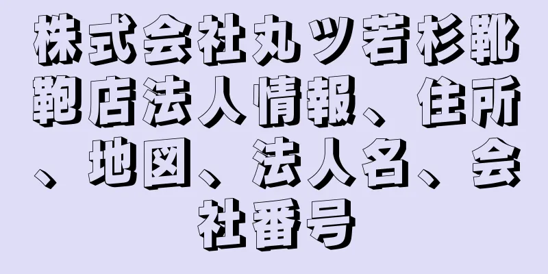 株式会社丸ツ若杉靴鞄店法人情報、住所、地図、法人名、会社番号