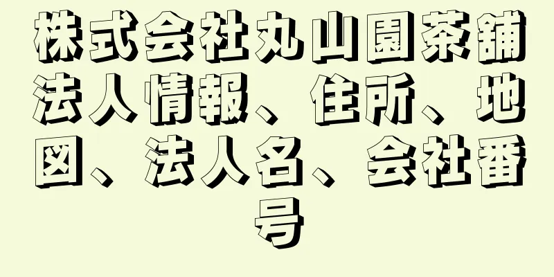 株式会社丸山園茶舖法人情報、住所、地図、法人名、会社番号