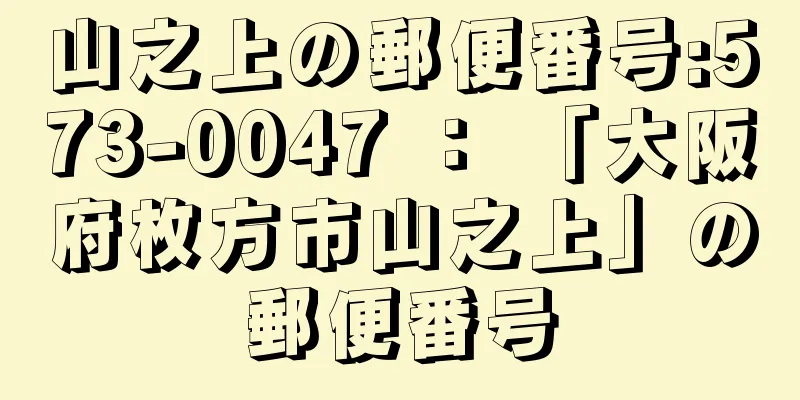 山之上の郵便番号:573-0047 ： 「大阪府枚方市山之上」の郵便番号