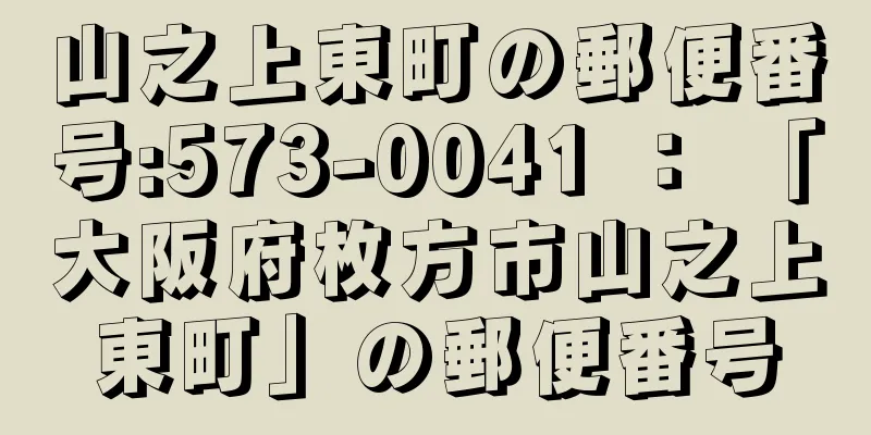 山之上東町の郵便番号:573-0041 ： 「大阪府枚方市山之上東町」の郵便番号