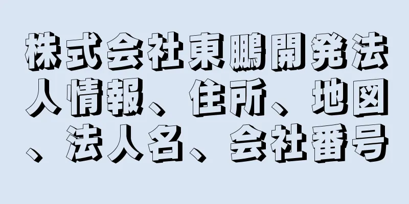 株式会社東鵬開発法人情報、住所、地図、法人名、会社番号