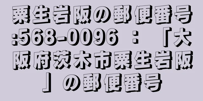 粟生岩阪の郵便番号:568-0096 ： 「大阪府茨木市粟生岩阪」の郵便番号