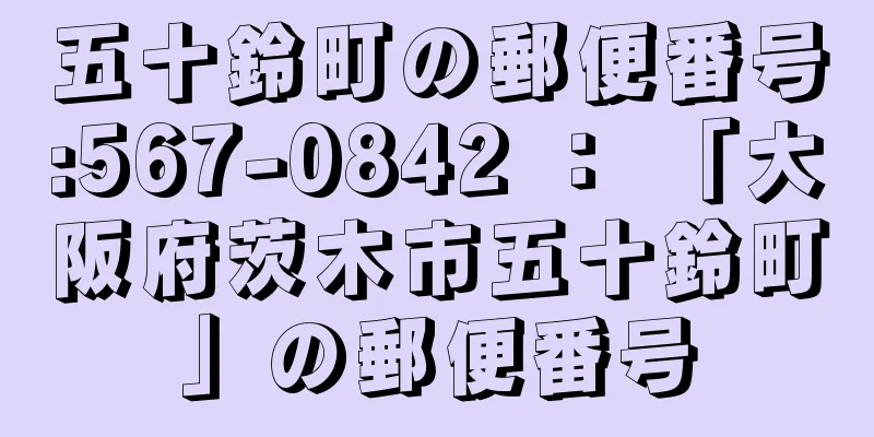 五十鈴町の郵便番号:567-0842 ： 「大阪府茨木市五十鈴町」の郵便番号