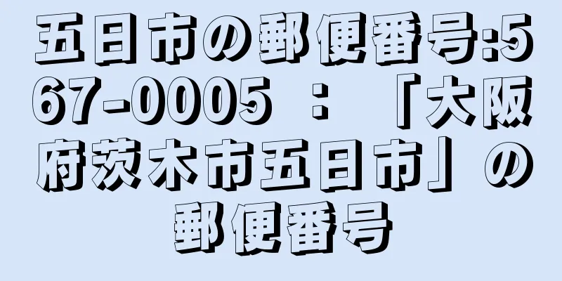 五日市の郵便番号:567-0005 ： 「大阪府茨木市五日市」の郵便番号