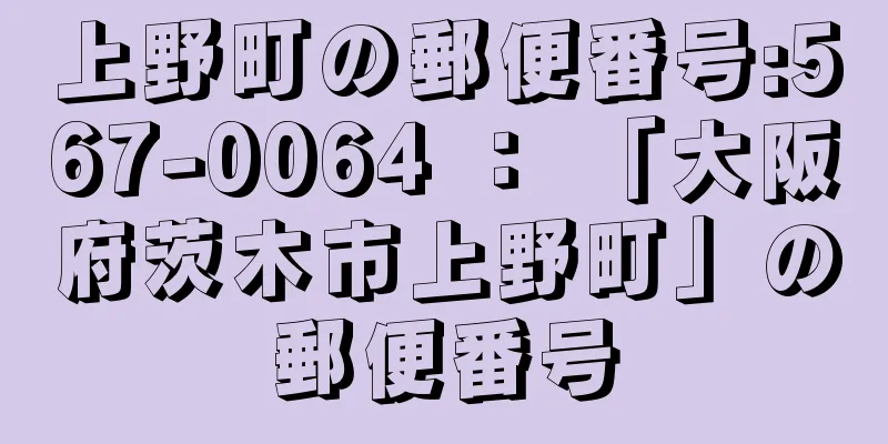 上野町の郵便番号:567-0064 ： 「大阪府茨木市上野町」の郵便番号