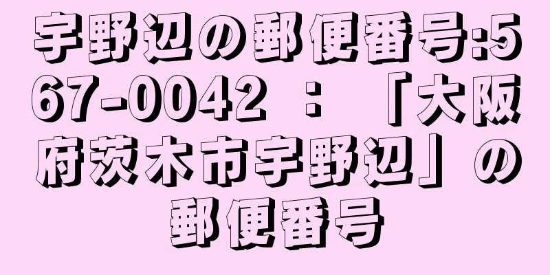 宇野辺の郵便番号:567-0042 ： 「大阪府茨木市宇野辺」の郵便番号