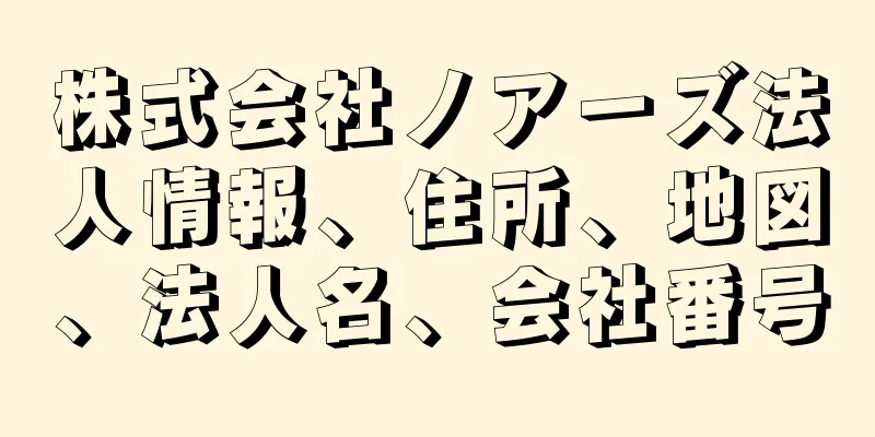 株式会社ノアーズ法人情報、住所、地図、法人名、会社番号