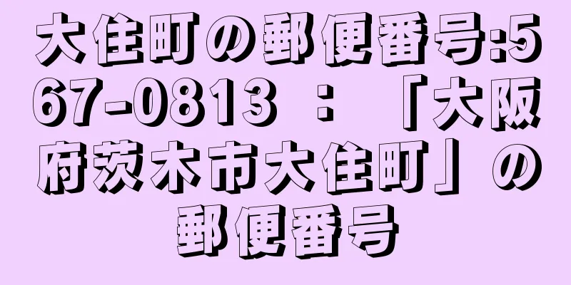 大住町の郵便番号:567-0813 ： 「大阪府茨木市大住町」の郵便番号