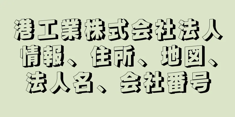 港工業株式会社法人情報、住所、地図、法人名、会社番号