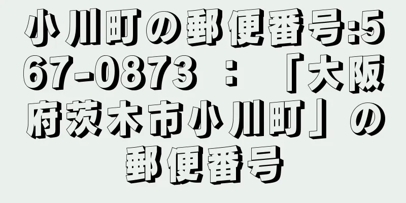 小川町の郵便番号:567-0873 ： 「大阪府茨木市小川町」の郵便番号