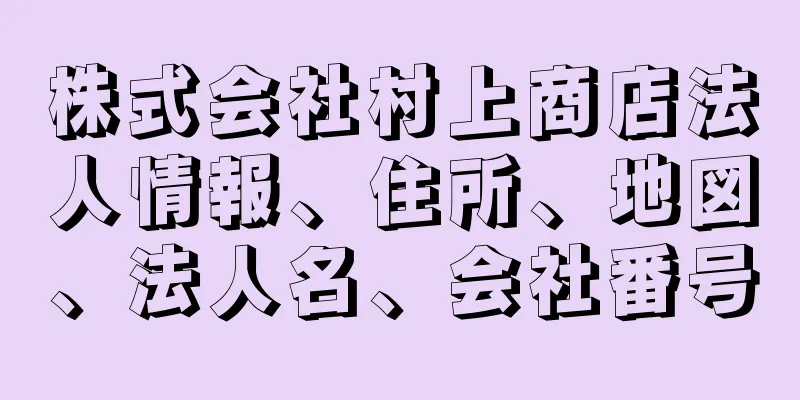 株式会社村上商店法人情報、住所、地図、法人名、会社番号