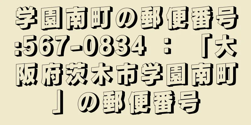 学園南町の郵便番号:567-0834 ： 「大阪府茨木市学園南町」の郵便番号