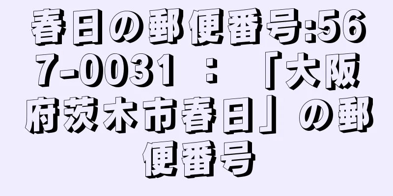 春日の郵便番号:567-0031 ： 「大阪府茨木市春日」の郵便番号