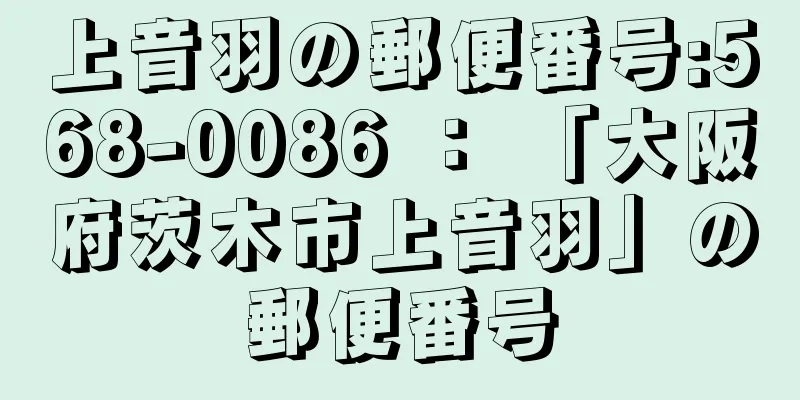 上音羽の郵便番号:568-0086 ： 「大阪府茨木市上音羽」の郵便番号