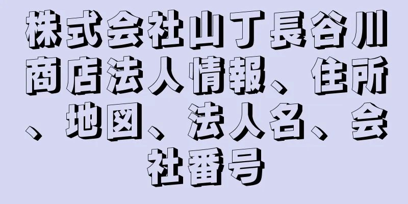 株式会社山丁長谷川商店法人情報、住所、地図、法人名、会社番号