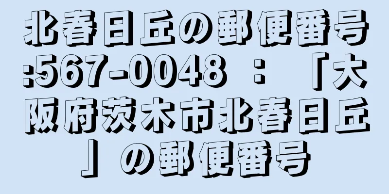 北春日丘の郵便番号:567-0048 ： 「大阪府茨木市北春日丘」の郵便番号