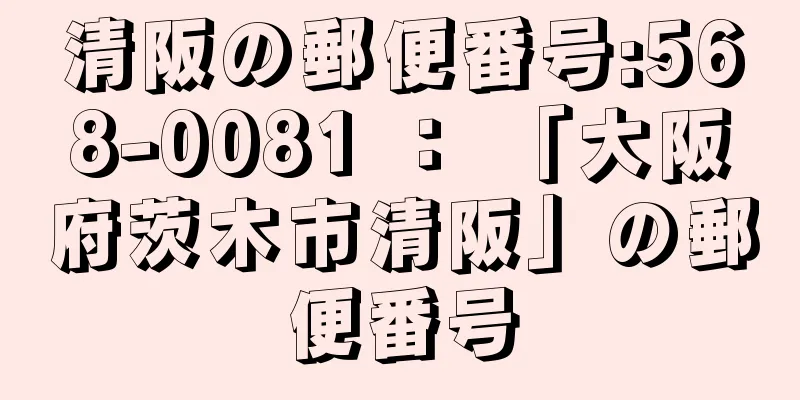 清阪の郵便番号:568-0081 ： 「大阪府茨木市清阪」の郵便番号