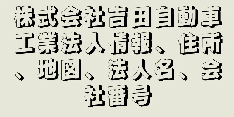 株式会社吉田自動車工業法人情報、住所、地図、法人名、会社番号