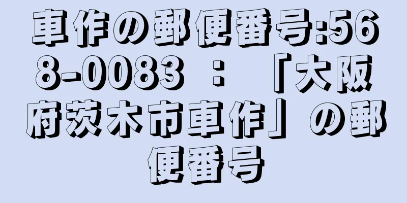 車作の郵便番号:568-0083 ： 「大阪府茨木市車作」の郵便番号