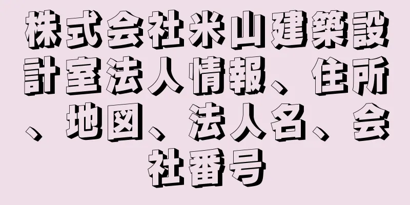 株式会社米山建築設計室法人情報、住所、地図、法人名、会社番号