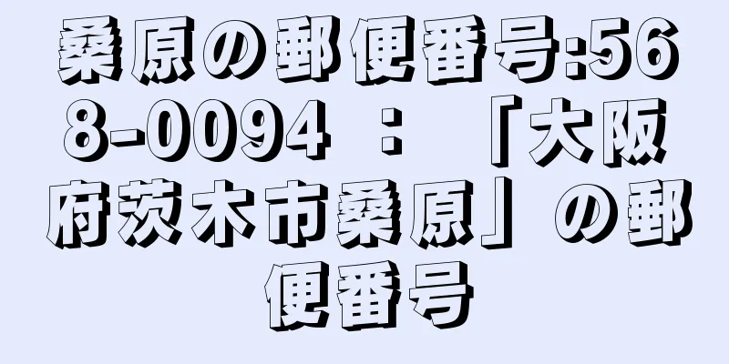 桑原の郵便番号:568-0094 ： 「大阪府茨木市桑原」の郵便番号