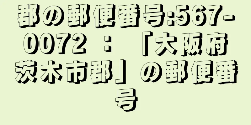 郡の郵便番号:567-0072 ： 「大阪府茨木市郡」の郵便番号