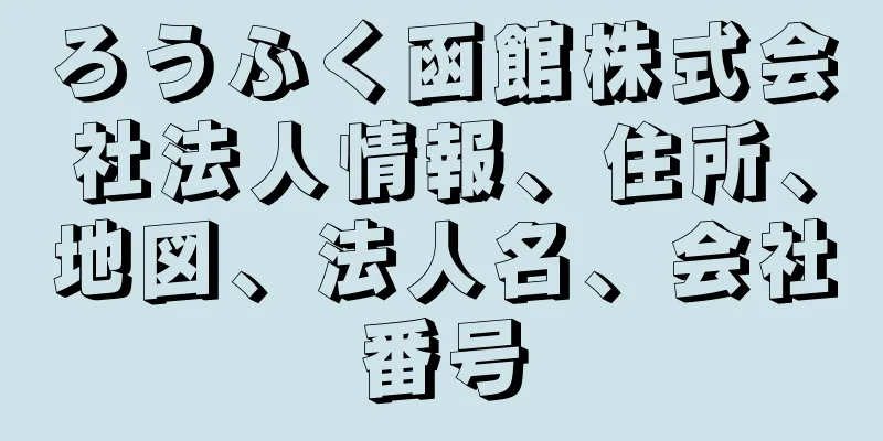 ろうふく函館株式会社法人情報、住所、地図、法人名、会社番号