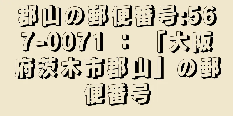 郡山の郵便番号:567-0071 ： 「大阪府茨木市郡山」の郵便番号