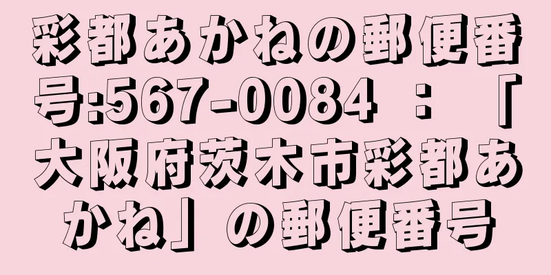 彩都あかねの郵便番号:567-0084 ： 「大阪府茨木市彩都あかね」の郵便番号