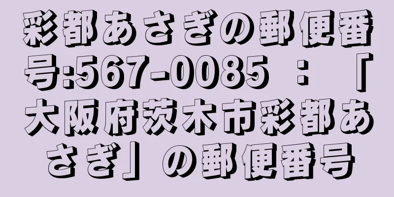 彩都あさぎの郵便番号:567-0085 ： 「大阪府茨木市彩都あさぎ」の郵便番号