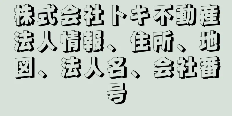 株式会社トキ不動産法人情報、住所、地図、法人名、会社番号