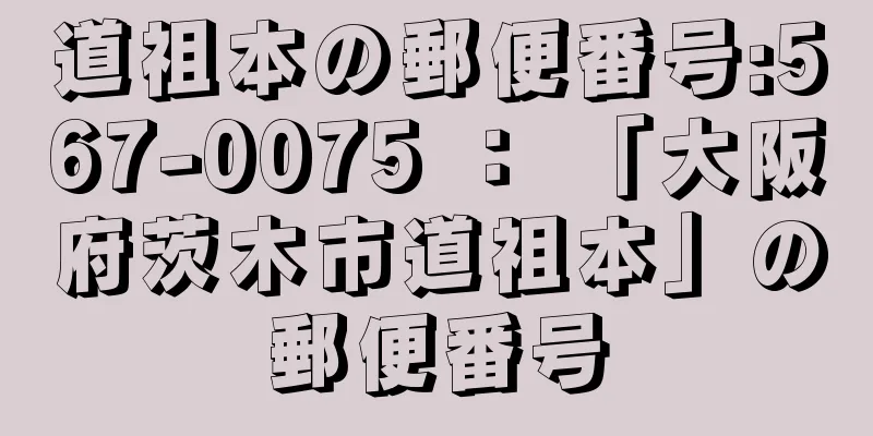 道祖本の郵便番号:567-0075 ： 「大阪府茨木市道祖本」の郵便番号