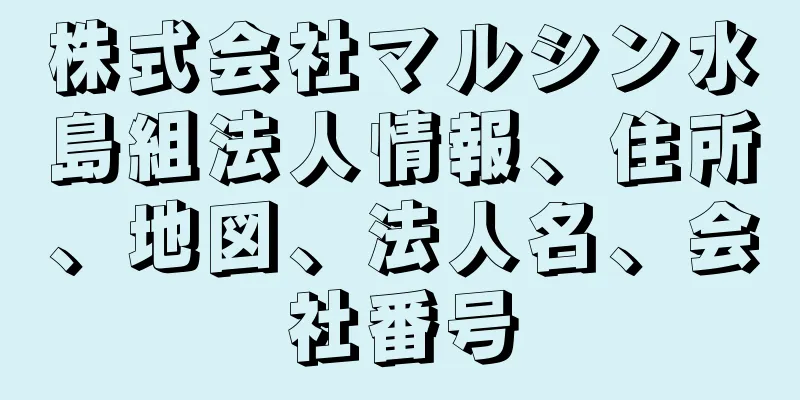 株式会社マルシン水島組法人情報、住所、地図、法人名、会社番号