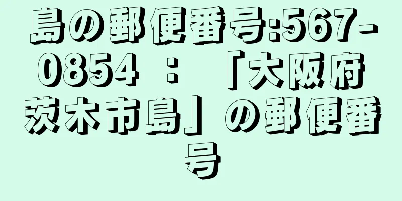 島の郵便番号:567-0854 ： 「大阪府茨木市島」の郵便番号