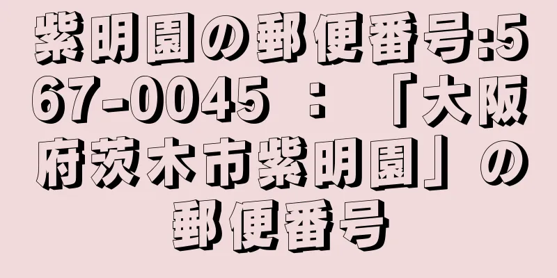 紫明園の郵便番号:567-0045 ： 「大阪府茨木市紫明園」の郵便番号