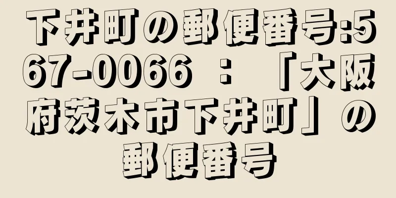 下井町の郵便番号:567-0066 ： 「大阪府茨木市下井町」の郵便番号