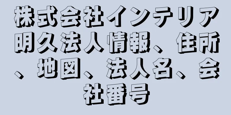 株式会社インテリア明久法人情報、住所、地図、法人名、会社番号