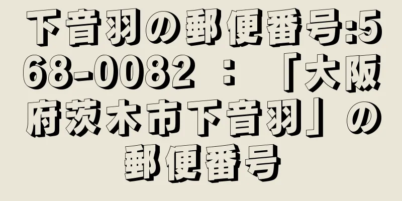 下音羽の郵便番号:568-0082 ： 「大阪府茨木市下音羽」の郵便番号