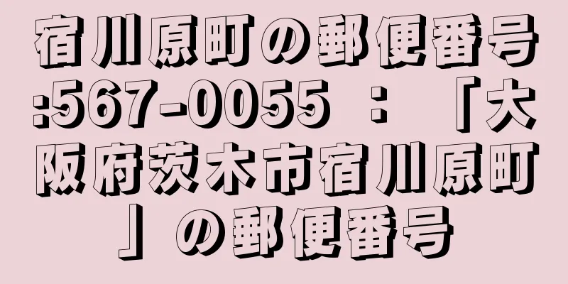 宿川原町の郵便番号:567-0055 ： 「大阪府茨木市宿川原町」の郵便番号